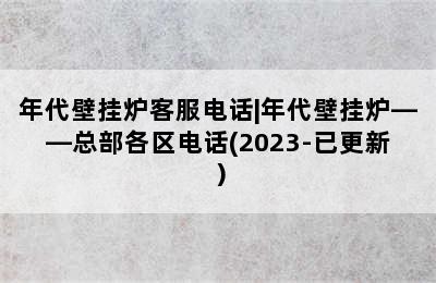 年代壁挂炉客服电话|年代壁挂炉——总部各区电话(2023-已更新）